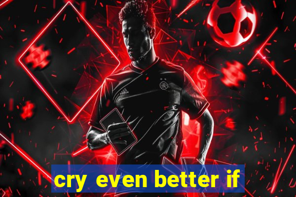 cry even better if